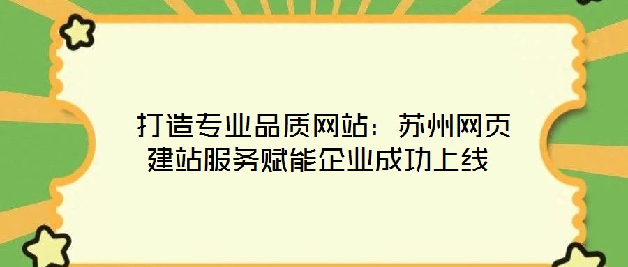  打造專業(yè)品質(zhì)網(wǎng)站：蘇州網(wǎng)頁(yè)建站服務(wù)賦能企業(yè)成功上線