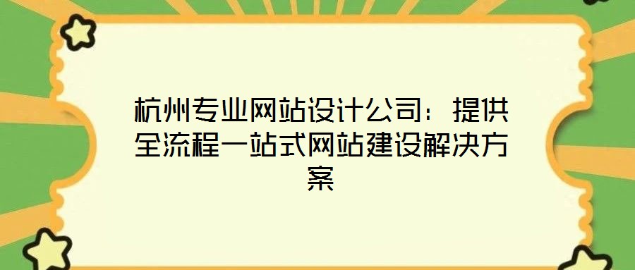 杭州專業(yè)網(wǎng)站設(shè)計公司：提供全流程一站式網(wǎng)站建設(shè)解決方案