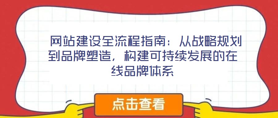  網(wǎng)站建設(shè)全流程指南：從戰(zhàn)略規(guī)劃到品牌塑造，構(gòu)建可持續(xù)發(fā)展的在線品牌體系