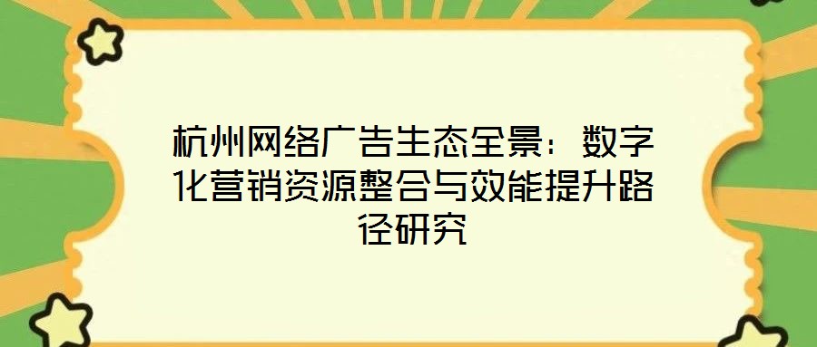 杭州網(wǎng)絡(luò)廣告生態(tài)全景：數(shù)字化營(yíng)銷資源整合與效能提升路徑研究