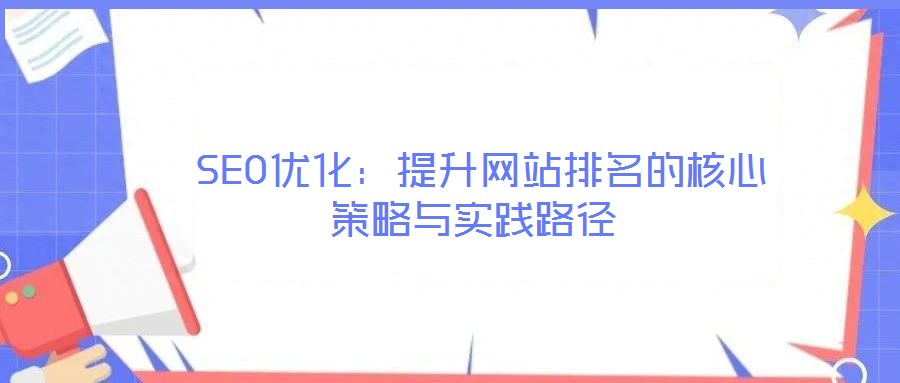  SEO優(yōu)化：提升網(wǎng)站排名的核心策略與實踐路徑