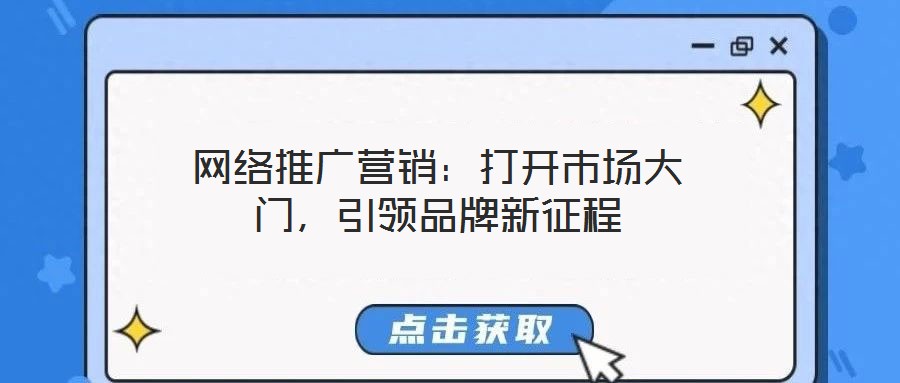網(wǎng)絡(luò)推廣營(yíng)銷(xiāo)：打開(kāi)市場(chǎng)大門(mén)，引領(lǐng)品牌新征程