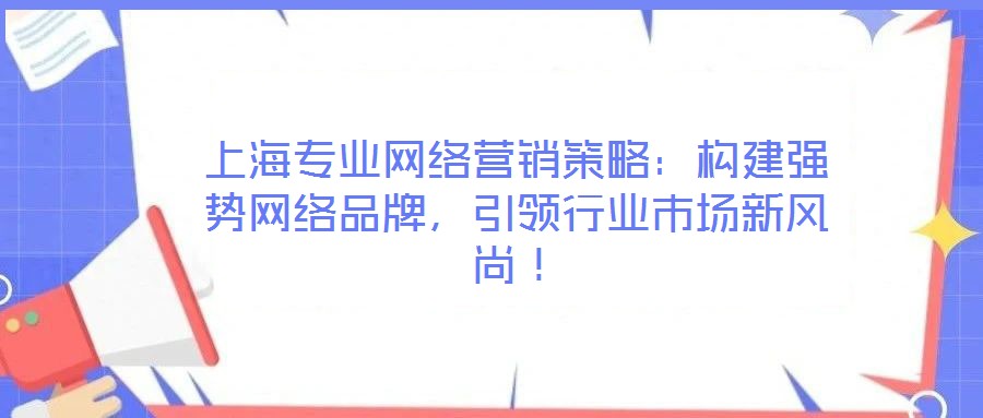 上海專業(yè)網(wǎng)絡(luò)營(yíng)銷策略：構(gòu)建強(qiáng)勢(shì)網(wǎng)絡(luò)品牌，引領(lǐng)行業(yè)市場(chǎng)新風(fēng)尚！