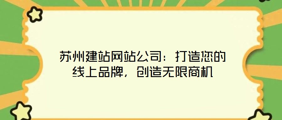 蘇州建站網(wǎng)站公司：打造您的線上品牌，創(chuàng)造無限商機(jī)