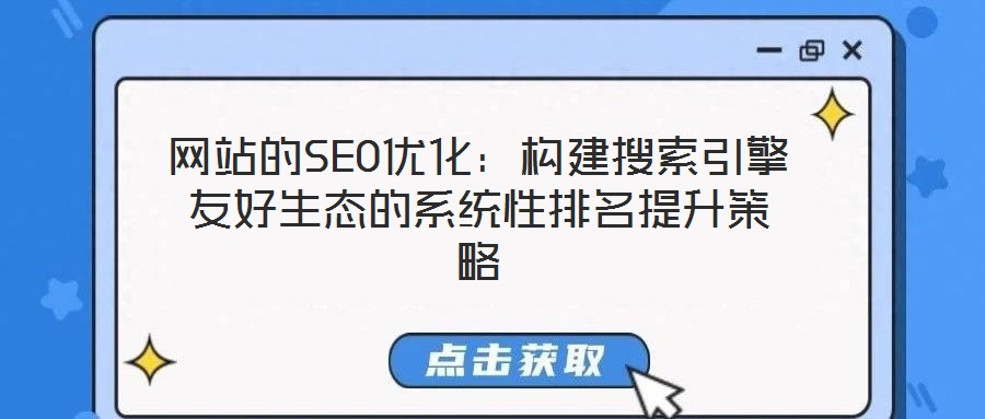 網(wǎng)站的SEO優(yōu)化：構建搜索引擎友好生態(tài)的系統(tǒng)性排名提升策略