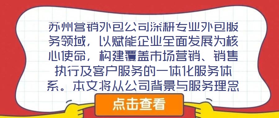 蘇州營銷外包公司深耕專業(yè)外包服務領域，以賦能企業(yè)全面發(fā)展為核心使命，構建覆蓋市場營銷、銷售執(zhí)行及客戶服務的一體化服務體系。本文將從公司背景與服務理念、市場營銷服