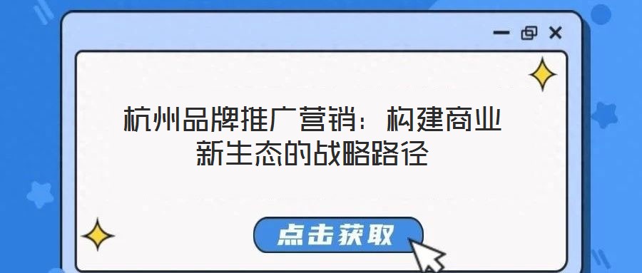 杭州品牌推廣營(yíng)銷：構(gòu)建商業(yè)新生態(tài)的戰(zhàn)略路徑
