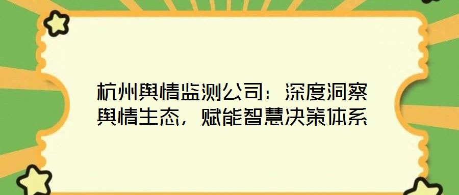 杭州輿情監(jiān)測公司：深度洞察輿情生態(tài)，賦能智慧決策體系