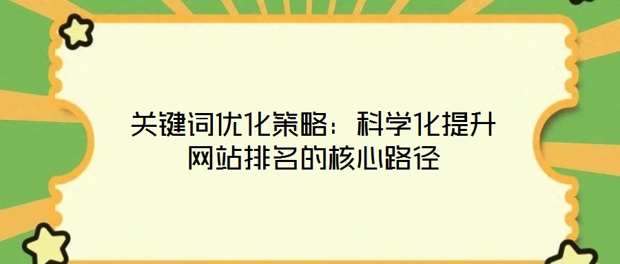 關(guān)鍵詞優(yōu)化策略：科學(xué)化提升網(wǎng)站排名的核心路徑