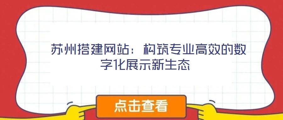 蘇州搭建網(wǎng)站：構(gòu)筑專(zhuān)業(yè)高效的數(shù)字化展示新生態(tài)