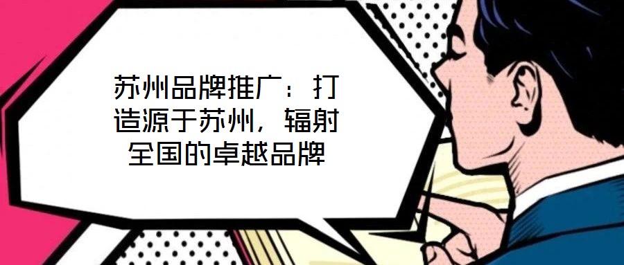 蘇州品牌推廣：打造源于蘇州，輻射全國的卓越品牌