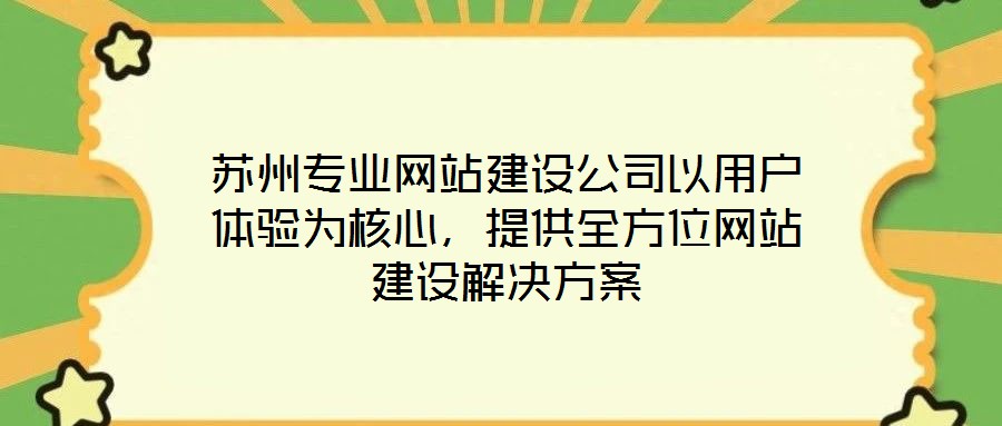 蘇州專(zhuān)業(yè)網(wǎng)站建設(shè)公司以用戶(hù)體驗(yàn)為核心，提供全方位網(wǎng)站建設(shè)解決方案