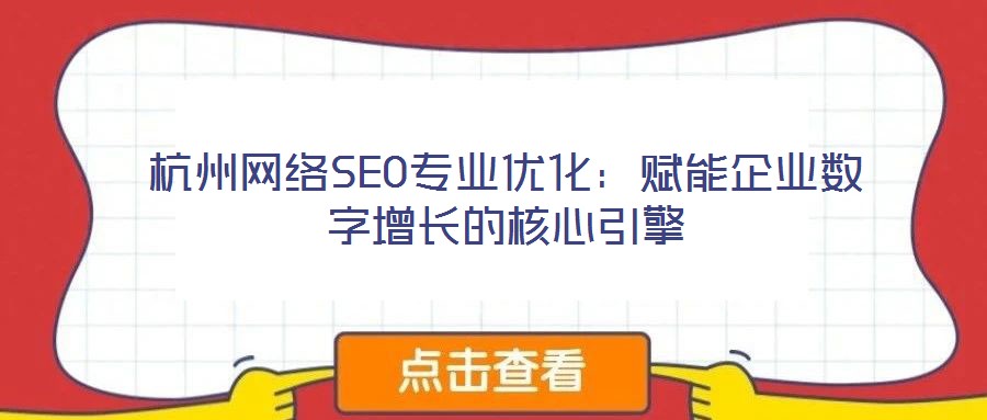 杭州網(wǎng)絡(luò)SEO專業(yè)優(yōu)化：賦能企業(yè)數(shù)字增長的核心引擎