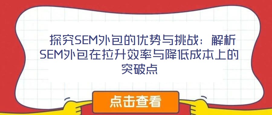  探究SEM外包的優(yōu)勢(shì)與挑戰(zhàn)：解析SEM外包在拉升效率與降低成本上的突破點(diǎn)