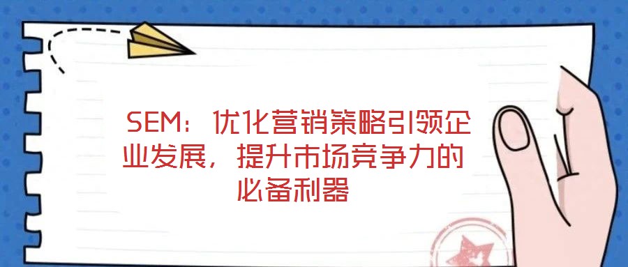  SEM：優(yōu)化營(yíng)銷策略引領(lǐng)企業(yè)發(fā)展，提升市場(chǎng)競(jìng)爭(zhēng)力的必備利器