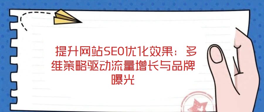  提升網(wǎng)站SEO優(yōu)化效果：多維策略驅(qū)動流量增長與品牌曝光