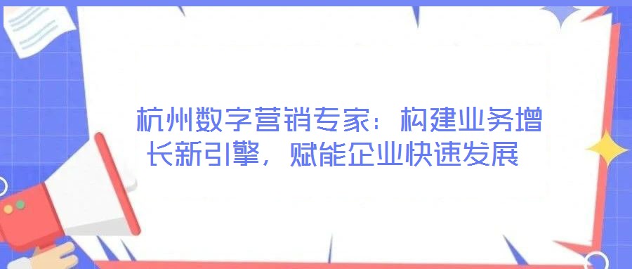  杭州數(shù)字營銷專家：構(gòu)建業(yè)務(wù)增長新引擎，賦能企業(yè)快速發(fā)展