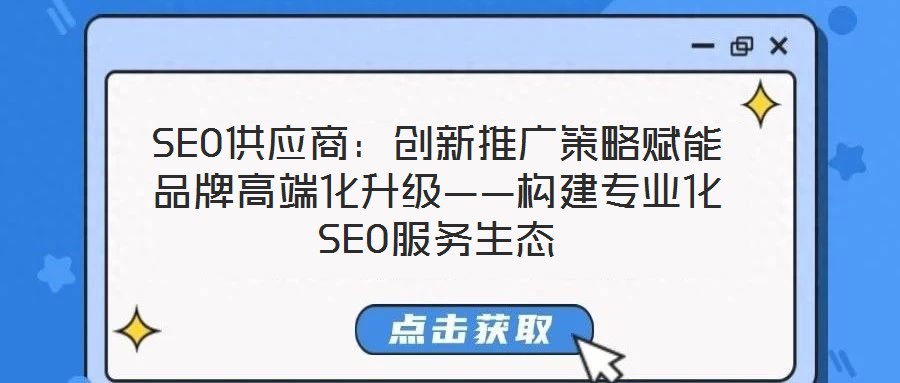 SEO供應(yīng)商：創(chuàng)新推廣策略賦能品牌高端化升級(jí)——構(gòu)建專業(yè)化SEO服務(wù)生態(tài)