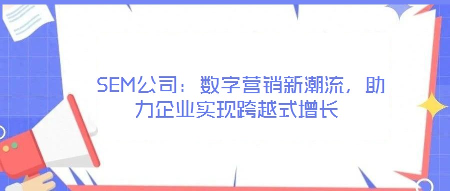  SEM公司：數(shù)字營銷新潮流，助力企業(yè)實(shí)現(xiàn)跨越式增長