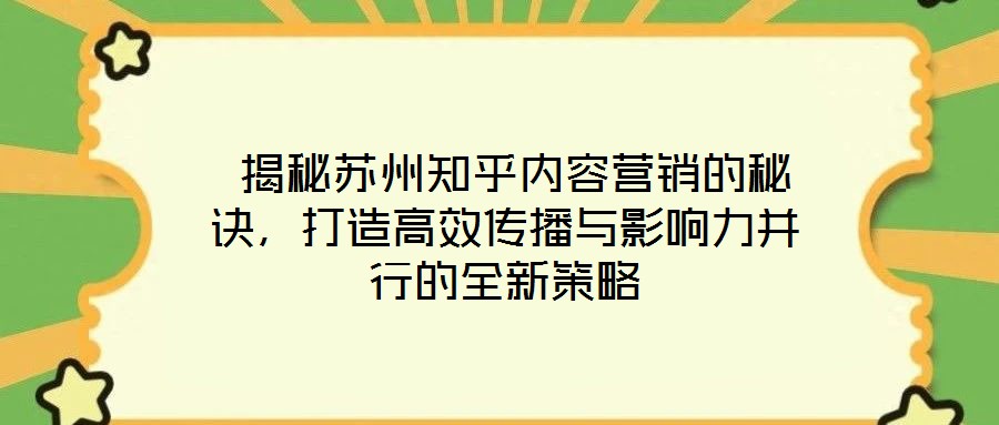 揭秘蘇州知乎內(nèi)容營(yíng)銷的秘訣，打造高效傳播與影響力并行的全新策略