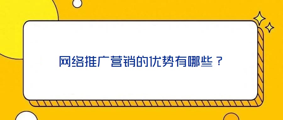 網(wǎng)絡(luò)推廣營銷的優(yōu)勢有哪些？