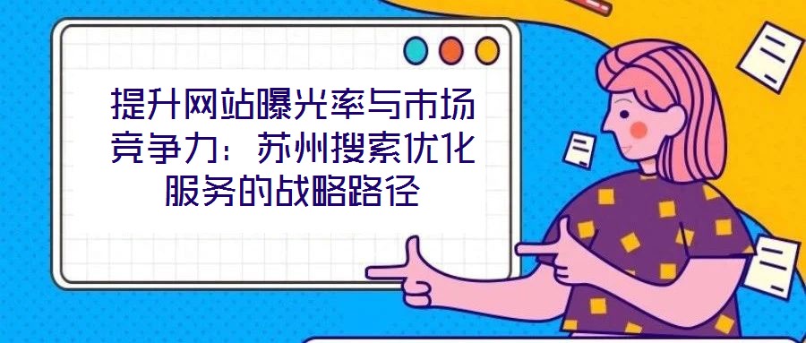提升網(wǎng)站曝光率與市場競爭力：蘇州搜索優(yōu)化服務(wù)的戰(zhàn)略路徑
