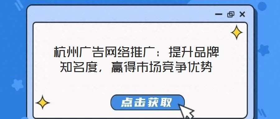 杭州廣告網(wǎng)絡(luò)推廣：提升品牌知名度，贏得市場競爭優(yōu)勢