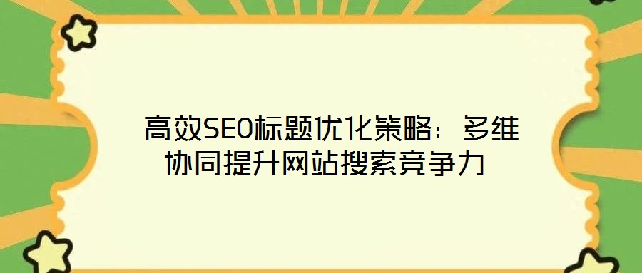  高效SEO標題優(yōu)化策略：多維協(xié)同提升網(wǎng)站搜索競爭力