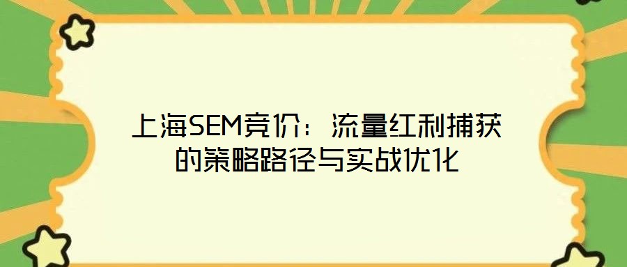 上海SEM競價：流量紅利捕獲的策略路徑與實戰(zhàn)優(yōu)化