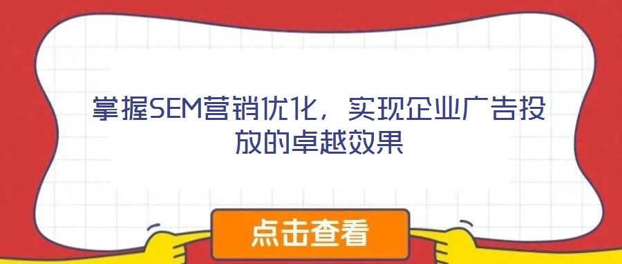 掌握SEM營(yíng)銷(xiāo)優(yōu)化，實(shí)現(xiàn)企業(yè)廣告投放的卓越效果