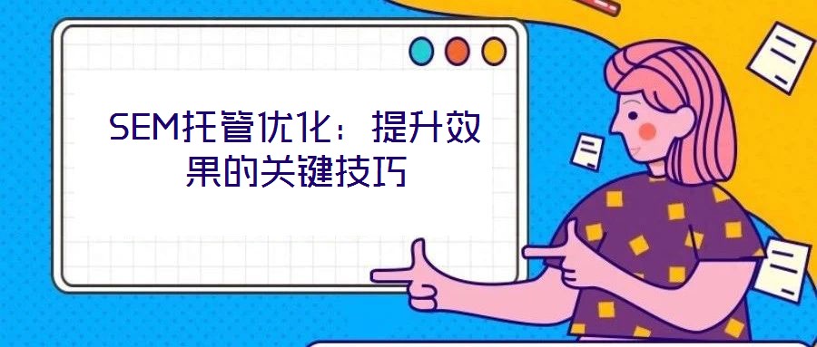 SEM托管優(yōu)化：提升效果的關(guān)鍵技巧