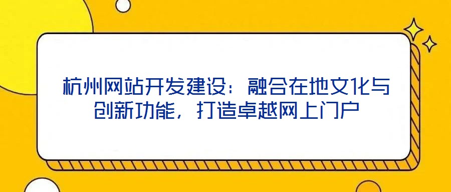 杭州網(wǎng)站開發(fā)建設：融合在地文化與創(chuàng)新功能，打造卓越網(wǎng)上門戶