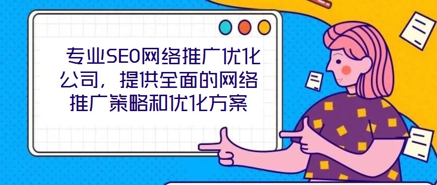  專業(yè)SEO網(wǎng)絡(luò)推廣優(yōu)化公司，提供全面的網(wǎng)絡(luò)推廣策略和優(yōu)化方案