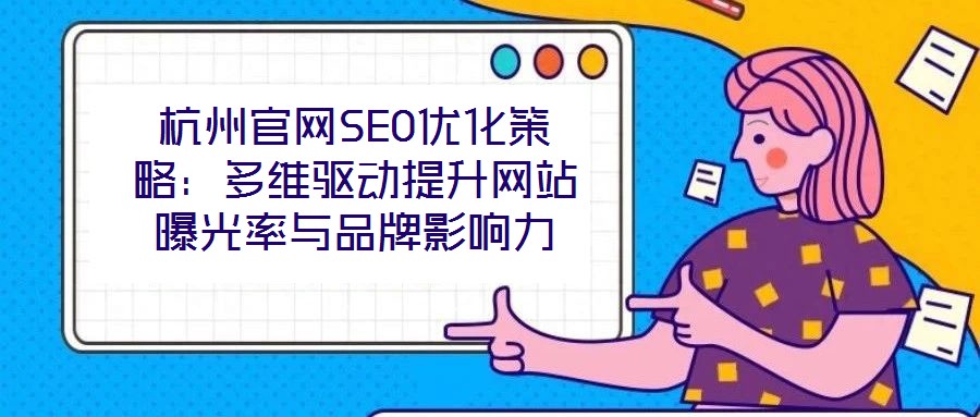 杭州官網(wǎng)SEO優(yōu)化策略：多維驅(qū)動提升網(wǎng)站曝光率與品牌影響力