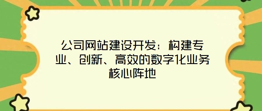 公司網(wǎng)站建設(shè)開發(fā)：構(gòu)建專業(yè)、創(chuàng)新、高效的數(shù)字化業(yè)務(wù)核心陣地