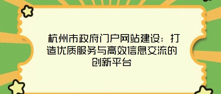  杭州市政府門戶網(wǎng)站建設：打造優(yōu)質(zhì)服務與高效信息交流的創(chuàng)新平臺