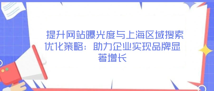  提升網站曝光度與上海區(qū)域搜索優(yōu)化策略：助力企業(yè)實現品牌顯著增長