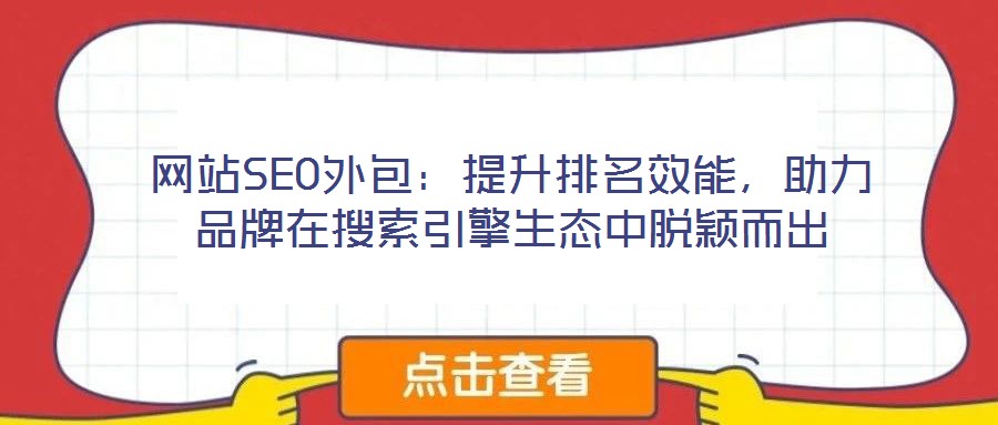 網(wǎng)站SEO外包：提升排名效能，助力品牌在搜索引擎生態(tài)中脫穎而出