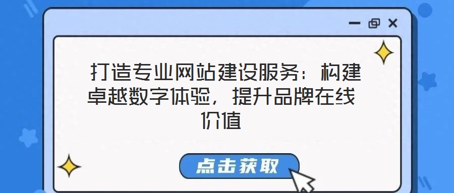 打造專業(yè)網(wǎng)站建設(shè)服務(wù)：構(gòu)建卓越數(shù)字體驗(yàn)，提升品牌在線價(jià)值