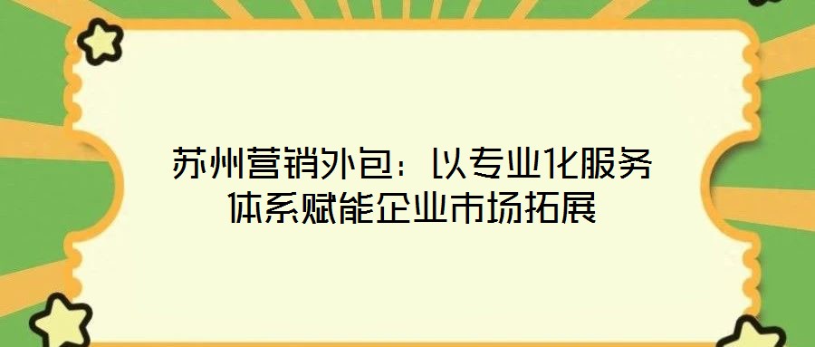 蘇州營銷外包：以專業(yè)化服務(wù)體系賦能企業(yè)市場拓展