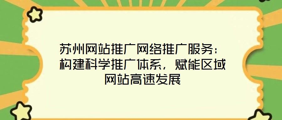 蘇州網(wǎng)站推廣網(wǎng)絡(luò)推廣服務(wù)：構(gòu)建科學(xué)推廣體系，賦能區(qū)域網(wǎng)站高速發(fā)展