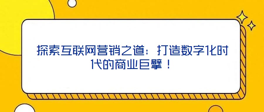 探索互聯(lián)網(wǎng)營(yíng)銷(xiāo)之道：打造數(shù)字化時(shí)代的商業(yè)巨擘！