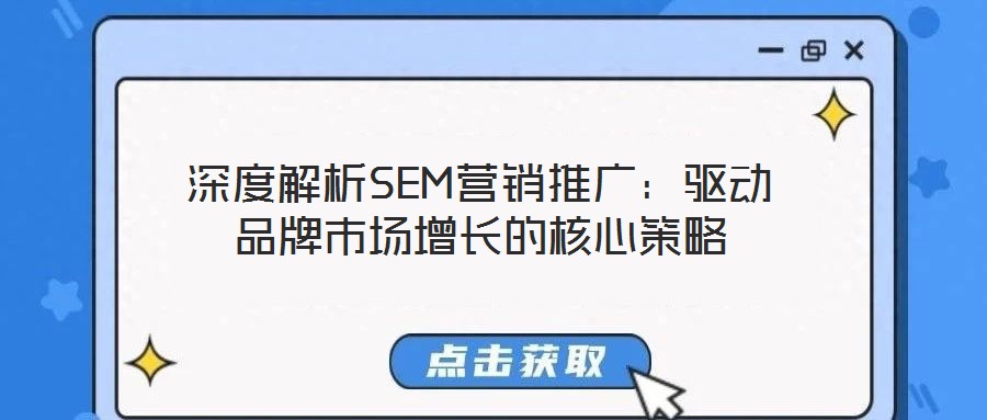 深度解析SEM營銷推廣：驅(qū)動(dòng)品牌市場增長的核心策略