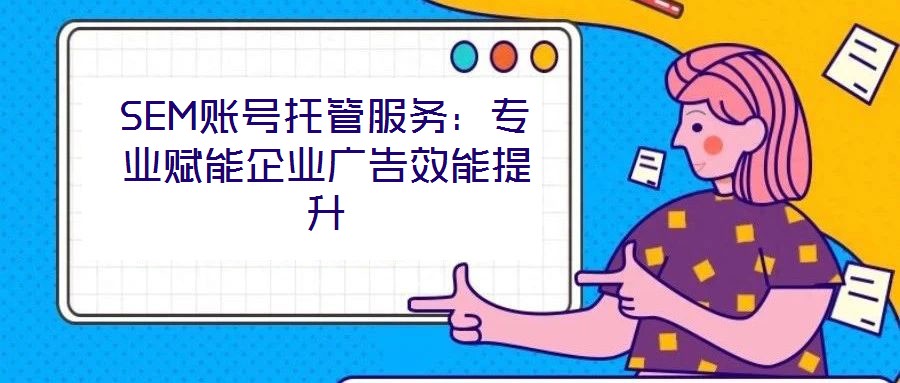 SEM賬號托管服務(wù)：專業(yè)賦能企業(yè)廣告效能提升