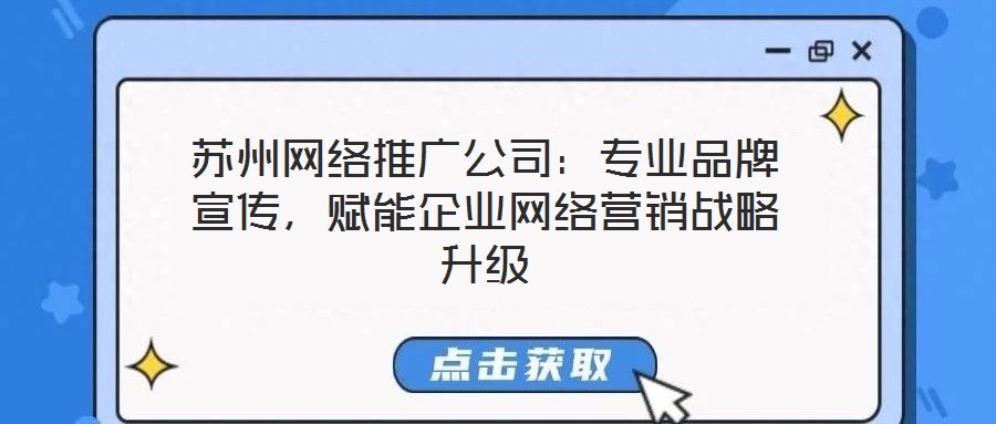 蘇州網(wǎng)絡(luò)推廣公司：專(zhuān)業(yè)品牌宣傳，賦能企業(yè)網(wǎng)絡(luò)營(yíng)銷(xiāo)戰(zhàn)略升級(jí)