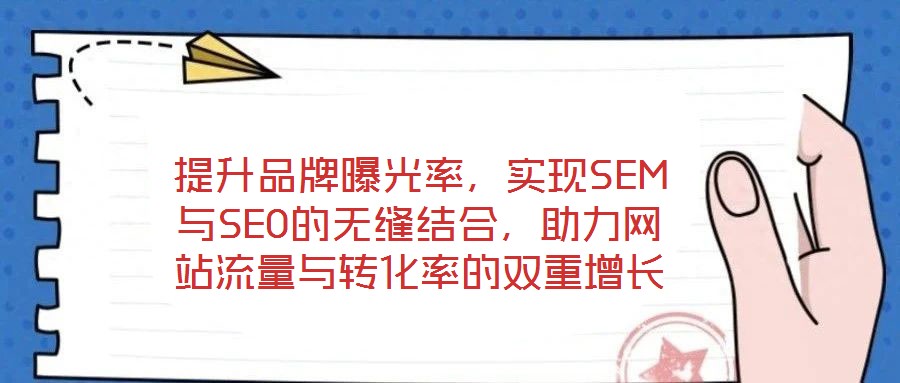 提升品牌曝光率，實(shí)現(xiàn)SEM與SEO的無縫結(jié)合，助力網(wǎng)站流量與轉(zhuǎn)化率的雙重增長