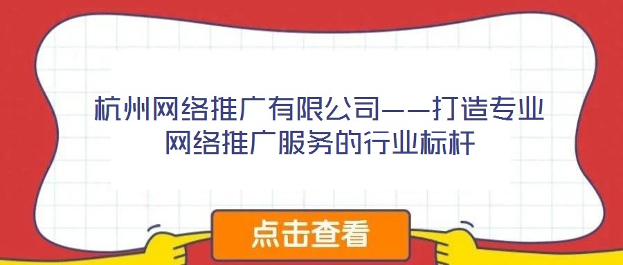 杭州網(wǎng)絡(luò)推廣有限公司——打造專業(yè)網(wǎng)絡(luò)推廣服務(wù)的行業(yè)標(biāo)桿