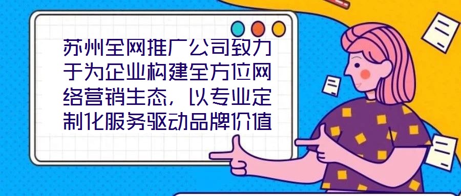 蘇州全網(wǎng)推廣公司致力于為企業(yè)構(gòu)建全方位網(wǎng)絡(luò)營(yíng)銷生態(tài)，以專業(yè)定制化服務(wù)驅(qū)動(dòng)品牌價(jià)值增長(zhǎng)，有效提升企業(yè)在數(shù)字市場(chǎng)中的曝光度與行業(yè)影響力。在服務(wù)體系構(gòu)建上，公司整合搜