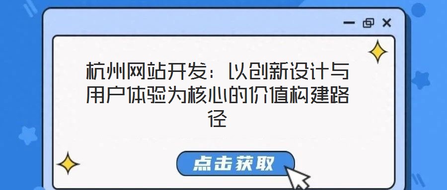 杭州網(wǎng)站開發(fā)：以創(chuàng)新設計與用戶體驗為核心的價值構建路徑