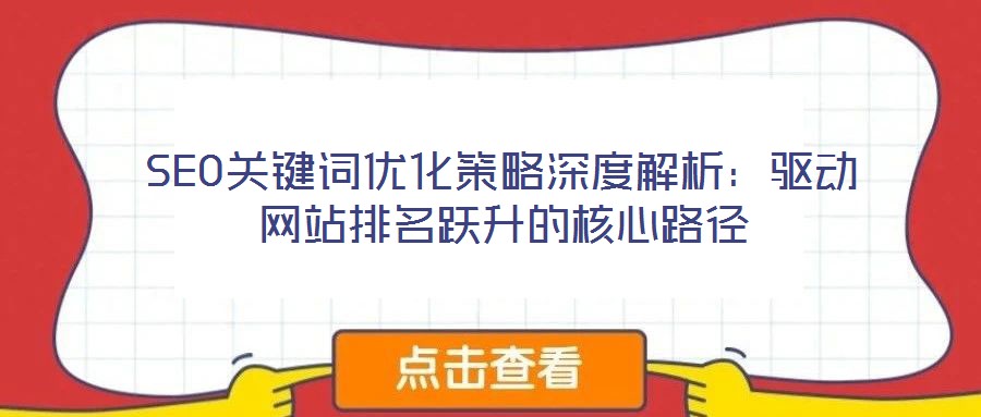 SEO關(guān)鍵詞優(yōu)化策略深度解析：驅(qū)動網(wǎng)站排名躍升的核心路徑